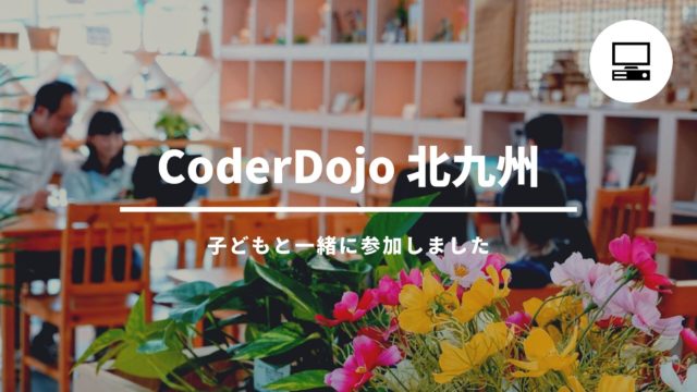 CoderDojo北九州で子供がプログラミング体験してみました（ボランティアが無料で運営）